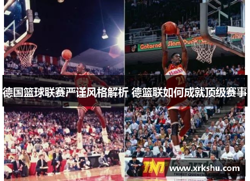 德国篮球联赛严谨风格解析 德篮联如何成就顶级赛事
