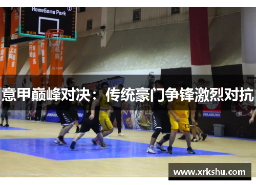 意甲巅峰对决：传统豪门争锋激烈对抗