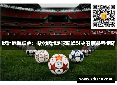 欧洲冠军联赛：探索欧洲足球巅峰对决的荣耀与传奇