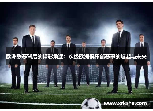 欧洲联赛背后的精彩角逐：次级欧洲俱乐部赛事的崛起与未来