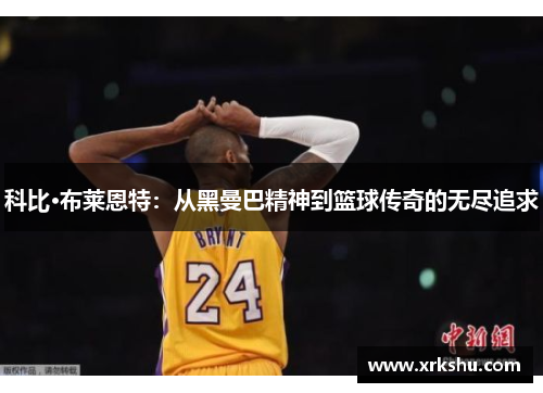 科比·布莱恩特：从黑曼巴精神到篮球传奇的无尽追求