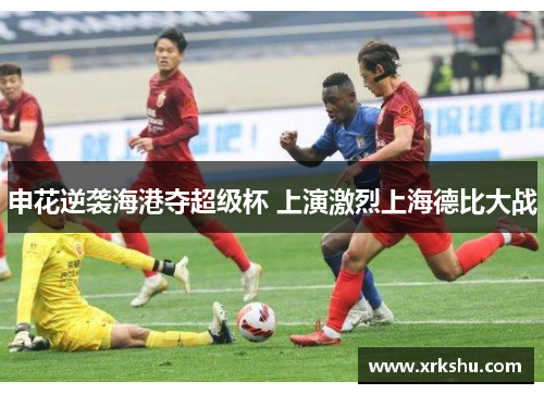 申花逆袭海港夺超级杯 上演激烈上海德比大战