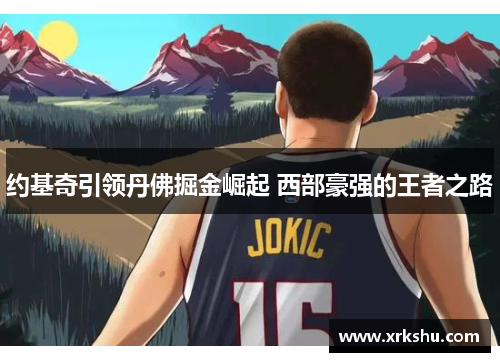 约基奇引领丹佛掘金崛起 西部豪强的王者之路