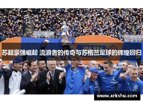苏超豪强崛起 流浪者的传奇与苏格兰足球的辉煌回归