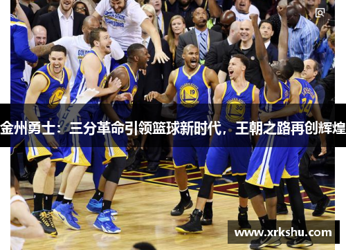 金州勇士：三分革命引领篮球新时代，王朝之路再创辉煌