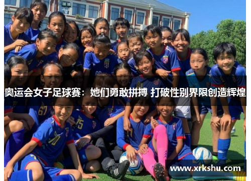 奥运会女子足球赛：她们勇敢拼搏 打破性别界限创造辉煌