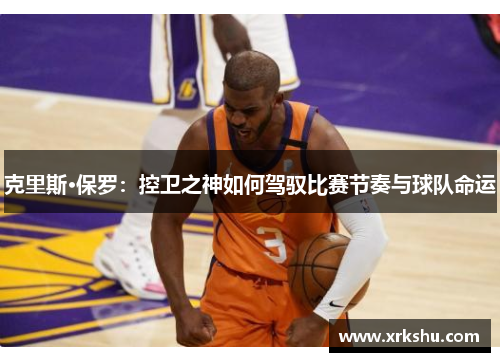 克里斯·保罗：控卫之神如何驾驭比赛节奏与球队命运