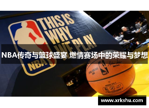 NBA传奇与篮球盛宴 燃情赛场中的荣耀与梦想