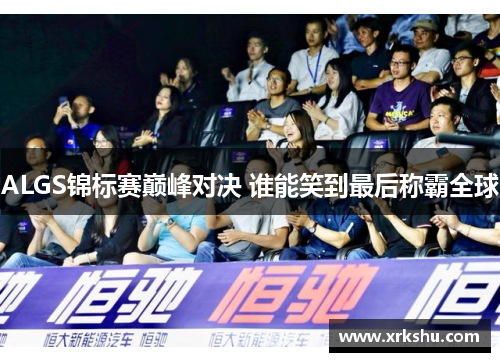 ALGS锦标赛巅峰对决 谁能笑到最后称霸全球