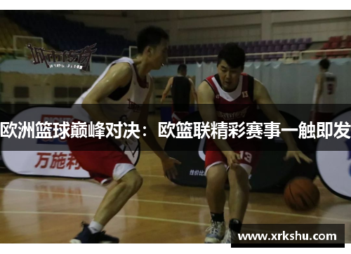 欧洲篮球巅峰对决：欧篮联精彩赛事一触即发