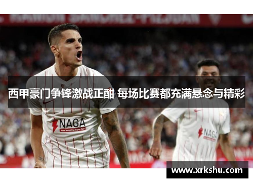西甲豪门争锋激战正酣 每场比赛都充满悬念与精彩
