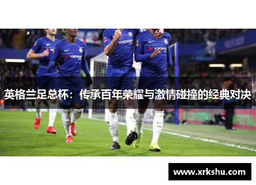 英格兰足总杯：传承百年荣耀与激情碰撞的经典对决