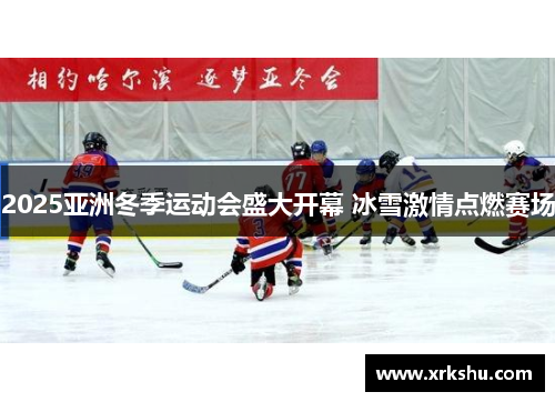 2025亚洲冬季运动会盛大开幕 冰雪激情点燃赛场