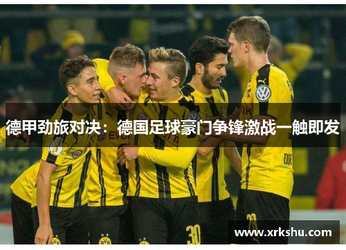德甲劲旅对决：德国足球豪门争锋激战一触即发