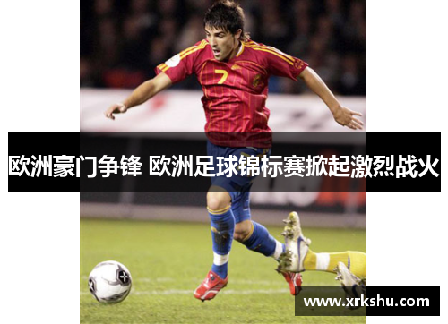 欧洲豪门争锋 欧洲足球锦标赛掀起激烈战火