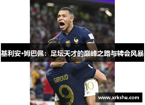 基利安·姆巴佩：足坛天才的巅峰之路与转会风暴