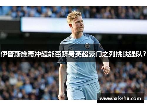 伊普斯维奇冲超能否跻身英超豪门之列挑战强队？