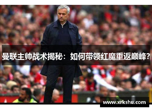曼联主帅战术揭秘：如何带领红魔重返巅峰？