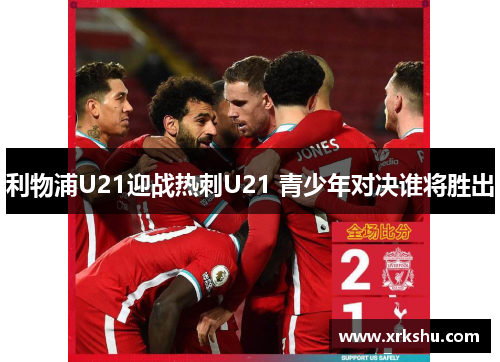 利物浦U21迎战热刺U21 青少年对决谁将胜出