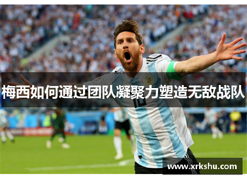 梅西如何通过团队凝聚力塑造无敌战队